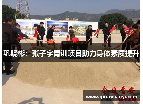 巩晓彬:张子宇青训项目助力身体素质提升